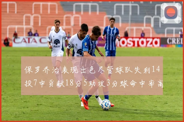 保罗乔治表现出色尽管球队失利14投7中贡献18分5助攻3分球命中率高达57