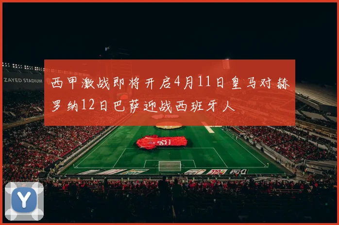 西甲激战即将开启4月11日皇马对赫罗纳12日巴萨迎战西班牙人