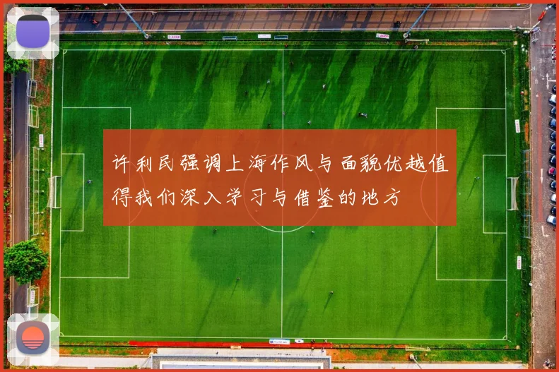 许利民强调上海作风与面貌优越值得我们深入学习与借鉴的地方