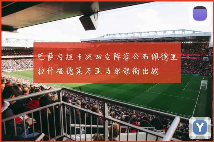 巴萨与纽卡次回合阵容公布佩德里拉什福德莱万亚马尔领衔出战